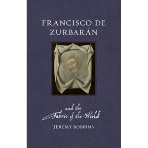 Robbins, Jeremy Francisco de Zurbarán and the Fabric of the World (Renaissance Lives) Robbins, Jeremy Francisco de Zurbarán and the Fabric of the World (Renaissance Lives)