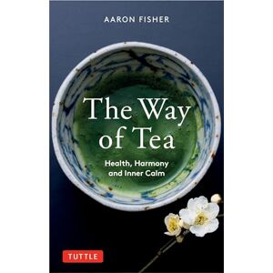 Fisher, Aaron The Way of Tea: Health, Harmony, and Inner Calm Fisher, Aaron The Way of Tea: Health, Harmony, and Inner Calm