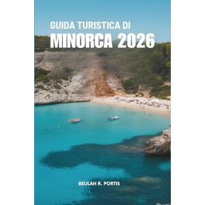 Portis, Beulah R. GUIDA TURISTICA DI MINORCA 2026: Percorsi semplici, momenti luminosi — Spagna Portis, Beulah R. GUIDA TURISTICA DI MINORCA 2026: Percorsi semplici, momenti luminosi — Spagna