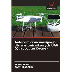 T, Srinivasan Autonomiczna nawigacja dla wielowirnikowych UAV (Quadcopter Drone) T, Srinivasan Autonomiczna nawigacja dla wielowirnikowych UAV (Quadcopter Drone)