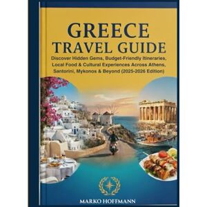 Hoffmann, Marko Greece Travel Guide: Discover Hidden Gems, Budget-Friendly Itineraries, Local Food & Cultural Experiences Across Athens, Santorini, Mykonos & Beyond (2025-2026 Edition) Hoffmann, Marko Greece Travel Guide: Discover Hidden Gems, Budget-Friendly Itineraries, Local Food & Cultural Experiences Across Athens, Santorini, Mykonos & Beyond (2025-2026 Edition)