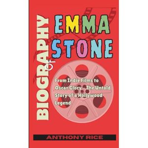 Rice, Anthony Biography of Emma Stone: From Indie Films to Oscar Glory – The Untold Story of a Hollywood Legend Rice, Anthony Biography of Emma Stone: From Indie Films to Oscar Glory – The Untold Story of a Hollywood Legend