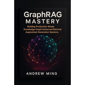Ming, Andrew GraphRAG Mastery: Building Production-Ready Knowledge Graph-Enhanced Retrieval Augmented Generation Systems Ming, Andrew GraphRAG Mastery: Building Production-Ready Knowledge Graph-Enhanced Retrieval Augmented Generation Systems