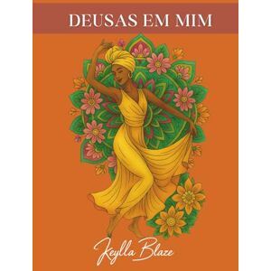 Blaze, Keylla DEUSAS EM MIM: Livro de colorir para adultos com afirmações positivas para mulheres que querem se reconectar consigo mesmas Blaze, Keylla DEUSAS EM MIM: Livro de colorir para adultos com afirmações positivas para mulheres que querem se reconectar consigo mesmas