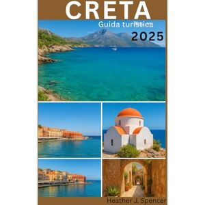 J. Spencer, Heather Creta Guida turistica 2025: La guida del viaggiatore intelligente per avventure autentiche sulle isole J. Spencer, Heather Creta Guida turistica 2025: La guida del viaggiatore intelligente per avventure autentiche sulle isole