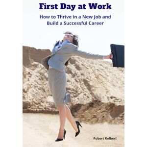 Kolbert, Robert First Day at Work. How to Thrive in a New Job and Build a Successful Career: Practical Tips for Building Confidence, Adapting Quickly, and Achieving ... New Job Without Burnout and Stay Motivated Kolbert, Robert First Day at Work. How to Thrive in a New Job and Build a Successful Career: Practical Tips for Building Confidence, Adapting Quickly, and Achieving ... New Job Without Burnout and Stay Motivated