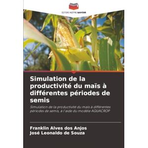 dos Anjos, Franklin Alves Simulation de la productivité du maïs à différentes périodes de semis: Simulation de la productivité du maïs à différentes périodes de semis, à l'aide du modèle AQUACROP dos Anjos, Franklin Alves Simulation de la productivité du maïs à différentes périodes de semis: Simulation de la productivité du maïs à différentes périodes de semis, à l'aide du modèle AQUACROP