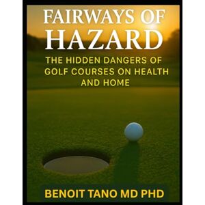 TANO MD PHD, BENOIT FAIRWAYS OF HAZARD: The Hidden Dangers of Golf Courses on Health and Home TANO MD PHD, BENOIT FAIRWAYS OF HAZARD: The Hidden Dangers of Golf Courses on Health and Home