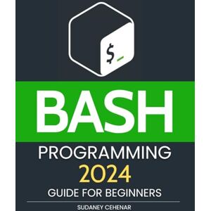 Sudaney Cehenar BASH Programming 2024 Guide for Beginners: Master the Command Line Unlock the Power of BASH Programming in 2024 Sudaney Cehenar BASH Programming 2024 Guide for Beginners: Master the Command Line Unlock the Power of BASH Programming in 2024