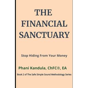 Kandula, Phani The Financial Sanctuary: Stop Hiding From Your Money (The Safe Simple Sound Methodology Series) Kandula, Phani The Financial Sanctuary: Stop Hiding From Your Money (The Safe Simple Sound Methodology Series)