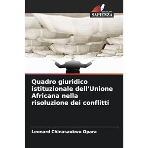 Opara, Leonard Chinasaokwu Quadro giuridico istituzionale dell'Unione Africana nella risoluzione dei conflitti Opara, Leonard Chinasaokwu Quadro giuridico istituzionale dell'Unione Africana nella risoluzione dei conflitti