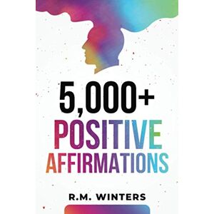 Winters, R.M. 5,000+ Positive Affirmations: Volume 1: Over 5,000 Affirmations for Success, Wealth, Money, Love, Relationships, Confidence, Self-Esteem, Overcome Depression/Anxiety, Health, Energy, Sleep, and More! Winters, R.M. 5,000+ Positive Affirmations: Volume 1: Over 5,000 Affirmations for Success, Wealth, Money, Love, Relationships, Confidence, Self-Esteem, Overcome Depression/Anxiety, Health, Energy, Sleep, and More!