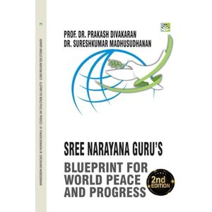 Divakaran, Prof. Dr. Prakash HARMONY UNVEILED: SREE NARAYANA GURU’S BLUEPRINT FOR WORLD PEACE AND PROGRESS: SREE NARAYANA GURU Divakaran, Prof. Dr. Prakash HARMONY UNVEILED: SREE NARAYANA GURU’S BLUEPRINT FOR WORLD PEACE AND PROGRESS: SREE NARAYANA GURU