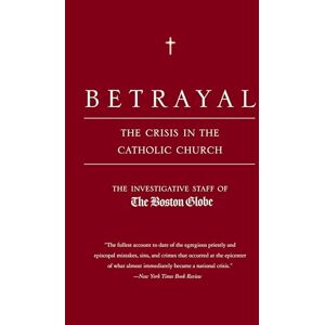 The Investigative Staff of the Boston Globe, . Betrayal: The Crisis in the Catholic Church (Paedophilia & Catholicism) The Investigative Staff of the Boston Globe, . Betrayal: The Crisis in the Catholic Church (Paedophilia & Catholicism)