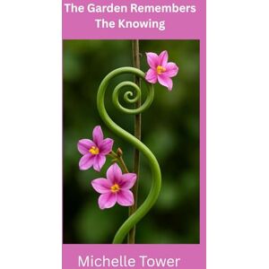 Tower, Michelle A The Garden That Remembers: The Knowing (The Fairies and Garden Beginnings) Tower, Michelle A The Garden That Remembers: The Knowing (The Fairies and Garden Beginnings)