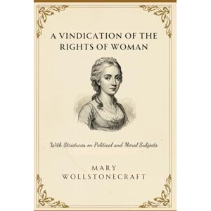 WOLLSTONECRAFT, MARY A Vindication of the Rights of Woman: With Strictures on Political and Moral Subjects WOLLSTONECRAFT, MARY A Vindication of the Rights of Woman: With Strictures on Political and Moral Subjects