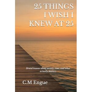 Engue, Mr C.M 25 Things I Wished I Knew at 25 Engue, Mr C.M 25 Things I Wished I Knew at 25