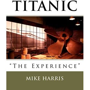 Harris, Mike Titanic "The Experience Harris, Mike Titanic "The Experience