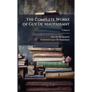 de Maupassant, Guy The Complete Works of Guy De Maupassant de Maupassant, Guy The Complete Works of Guy De Maupassant
