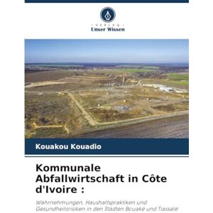 Kouadio, Kouakou Kommunale Abfallwirtschaft in Côte d'Ivoire :: Wahrnehmungen, Haushaltspraktiken und Gesundheitsrisiken in den Städten Bouaké und Tiassalé Kouadio, Kouakou Kommunale Abfallwirtschaft in Côte d'Ivoire :: Wahrnehmungen, Haushaltspraktiken und Gesundheitsrisiken in den Städten Bouaké und Tiassalé