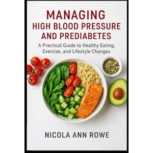 Rowe, Nicola Ann Managing High Blood Pressure and Pre-diabetes: A Practical Guide to Healthy Eating, Exercise, and Lifestyle Changes Rowe, Nicola Ann Managing High Blood Pressure and Pre-diabetes: A Practical Guide to Healthy Eating, Exercise, and Lifestyle Changes