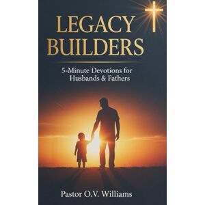 Williams, Pastor O.V. Legacy Builders: 5-Minute Devotions for Husbands & Fathers Williams, Pastor O.V. Legacy Builders: 5-Minute Devotions for Husbands & Fathers