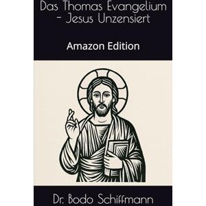Schiffmann, Dr Bodo Das Thomas Evangelium Jesus Unzensiert: Amazon Edition Schiffmann, Dr Bodo Das Thomas Evangelium Jesus Unzensiert: Amazon Edition
