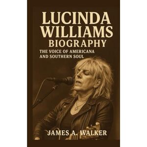 A. Walker, James Lucinda Williams Biography: The Voice of Americana and Southern Soul A. Walker, James Lucinda Williams Biography: The Voice of Americana and Southern Soul