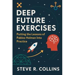 Collins, Steve R Deep Future Exercises: Putting the Lessons of Pablos Holman Into Practice Collins, Steve R Deep Future Exercises: Putting the Lessons of Pablos Holman Into Practice