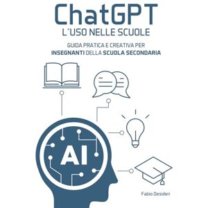 Desideri, Fabio Chat-gpt L'uso nelle scuole: Guida pratica e creativa per insegnanti della scuola secondaria Desideri, Fabio Chat-gpt L'uso nelle scuole: Guida pratica e creativa per insegnanti della scuola secondaria