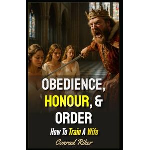 Riker, Conrad Obedience, Honour, & Order: How To Train A Wife (Redpilled Relationships (satire)) Riker, Conrad Obedience, Honour, & Order: How To Train A Wife (Redpilled Relationships (satire))
