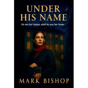 Bishop, Mark Under His Name: He Was Her Keeper, Until He Was Her Home Bishop, Mark Under His Name: He Was Her Keeper, Until He Was Her Home