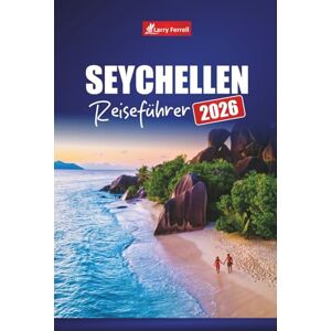 Ferrell, Larry SEYCHELLEN REISEFÜHRER 2026: Planen Sie Ihren Urlaub mit Top-Stränden, Aktivitäten, versteckten Juwelen und kulturellen Erlebnissen im Indischen Ozean Ferrell, Larry SEYCHELLEN REISEFÜHRER 2026: Planen Sie Ihren Urlaub mit Top-Stränden, Aktivitäten, versteckten Juwelen und kulturellen Erlebnissen im Indischen Ozean