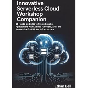 Bell, Ethan Innovative Serverless Cloud Workshop Companion: 55 Hands-On Builds to Create Scalable Applications with Lambda Functions, APIs, and Automation for Efficient Infrastructure Bell, Ethan Innovative Serverless Cloud Workshop Companion: 55 Hands-On Builds to Create Scalable Applications with Lambda Functions, APIs, and Automation for Efficient Infrastructure