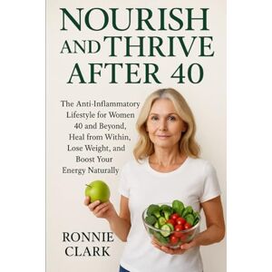 Clark, Ronnie Nourish And Thrive After 40: The Anti-inflammatory lifestyle for women 40 and beyond, heal from within, lose weight, and boost your energy naturally. Clark, Ronnie Nourish And Thrive After 40: The Anti-inflammatory lifestyle for women 40 and beyond, heal from within, lose weight, and boost your energy naturally.