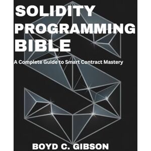 Gibson Solidity Programming Bible: A Complete Guide to Smart Contract Mastery (the digital developer's library) Gibson Solidity Programming Bible: A Complete Guide to Smart Contract Mastery (the digital developer's library)