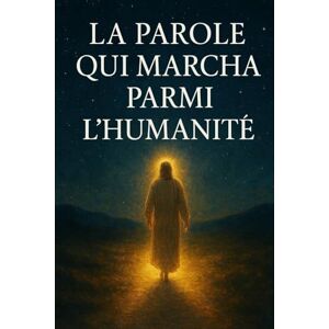 Carrasco, Alidio La Parole Qui Marcha Parmi l’Humanité: Une Analyse Profonde de la Vie, du Sacrifice et de la Résurrection de Yeshua comme Manifestation du Tout Carrasco, Alidio La Parole Qui Marcha Parmi l’Humanité: Une Analyse Profonde de la Vie, du Sacrifice et de la Résurrection de Yeshua comme Manifestation du Tout