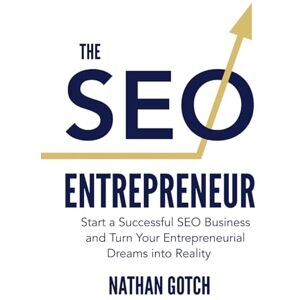 Gotch, Nathan The SEO Entrepreneur: Start a Successful SEO Business and Turn Your Entrepreneurial Dreams Into Reality Gotch, Nathan The SEO Entrepreneur: Start a Successful SEO Business and Turn Your Entrepreneurial Dreams Into Reality