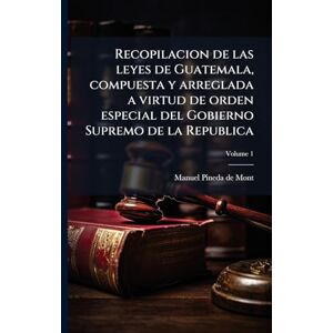 Recopilacion de las leyes de Guatemala, compuesta y arreglada a virtud de orden especial del Gobierno Supremo de la Republica Recopilacion de las leyes de Guatemala, compuesta y arreglada a virtud de orden especial del Gobierno Supremo de la Republica