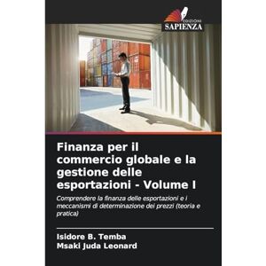 Temba, Isidore B Finanza per il commercio globale e la gestione delle esportazioni Volume I: Comprendere la finanza delle esportazioni e i meccanismi di determinazione dei prezzi (teoria e pratica) Temba, Isidore B Finanza per il commercio globale e la gestione delle esportazioni Volume I: Comprendere la finanza delle esportazioni e i meccanismi di determinazione dei prezzi (teoria e pratica)
