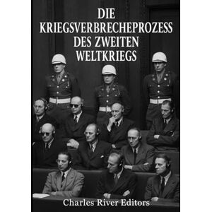 Charles River Editors Die Kriegsverbrecherprozesse des Zweiten Weltkriegs: Die Geschichte und das Erbe der Kriegsverbrecherprozesse gegen Nazideutschland und Japan Nach dem Krieg Charles River Editors Die Kriegsverbrecherprozesse des Zweiten Weltkriegs: Die Geschichte und das Erbe der Kriegsverbrecherprozesse gegen Nazideutschland und Japan Nach dem Krieg