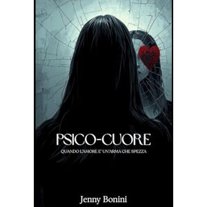 Bonini, Jenny PSICO CUORE: Quando l'amore è un'arma che spezza Bonini, Jenny PSICO CUORE: Quando l'amore è un'arma che spezza
