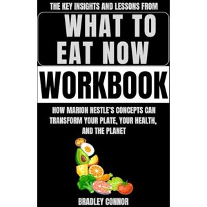 Connor, Bradley The Key Insights and Lessons from What to Eat Now Workbook: How Marion Nestle’s Concepts Can Transform Your Plate, Your Health, and the Planet Connor, Bradley The Key Insights and Lessons from What to Eat Now Workbook: How Marion Nestle’s Concepts Can Transform Your Plate, Your Health, and the Planet