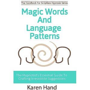 Hand, Karen Magic Words and Language Patterns: The Hypnotist's Essential Guide to Crafting Irresistible Suggestions (Handbook for Scriptless Hypnosis) Hand, Karen Magic Words and Language Patterns: The Hypnotist's Essential Guide to Crafting Irresistible Suggestions (Handbook for Scriptless Hypnosis)