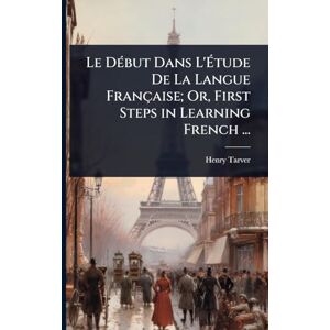 Tarver, Henry Le DÃ(c)but Dans L'Étude De La Langue Française; Or, First Steps in Learning French ... Tarver, Henry Le DÃ(c)but Dans L'Étude De La Langue Française; Or, First Steps in Learning French ...