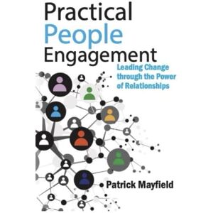 Mayfield, Patrick Practical People Engagement: Leading Change through the Power of Relationships Mayfield, Patrick Practical People Engagement: Leading Change through the Power of Relationships