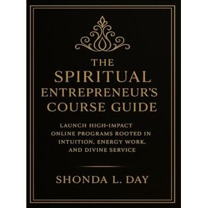 Day, Shonda The Spiritual Entrepreneur’s Course Guide: Launch High-Impact Online Programs Rooted in Intuition, Energy Work, and Divine Service Day, Shonda The Spiritual Entrepreneur’s Course Guide: Launch High-Impact Online Programs Rooted in Intuition, Energy Work, and Divine Service