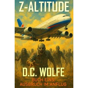 Wolfe, D.C. Z-Altitude: Buch Eins – Ausbruch im Anflug (Z-Altitude – Zombie-Apokalypse Action-Thriller) Wolfe, D.C. Z-Altitude: Buch Eins – Ausbruch im Anflug (Z-Altitude – Zombie-Apokalypse Action-Thriller)