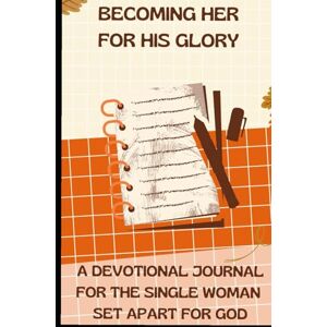 Freeman, Gloria Wright BECOMING HER, FOR HIS GLORY: A DEVOTIONAL JOURNAL FOR THE SINGLE WOMAN SET APART FOR GOD Freeman, Gloria Wright BECOMING HER, FOR HIS GLORY: A DEVOTIONAL JOURNAL FOR THE SINGLE WOMAN SET APART FOR GOD
