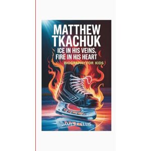 Ellis, James K. MATTHEW TKACHUK: Ice in his veins,fire in his heart-Biography for kids Ellis, James K. MATTHEW TKACHUK: Ice in his veins,fire in his heart-Biography for kids